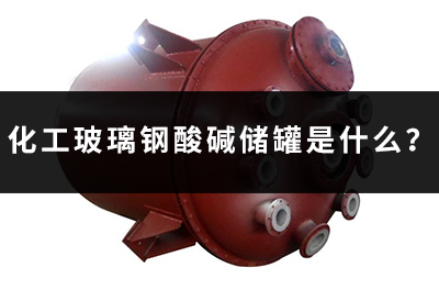 化工玻璃鋼酸堿儲(chǔ)罐是什么？
